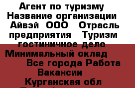 Агент по туризму › Название организации ­ Айвэй, ООО › Отрасль предприятия ­ Туризм, гостиничное дело › Минимальный оклад ­ 50 000 - Все города Работа » Вакансии   . Курганская обл.,Притобольный р-н